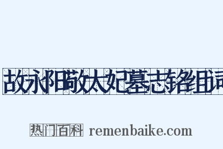 故永阳敬太妃墓志铭组词是什么意思的图片